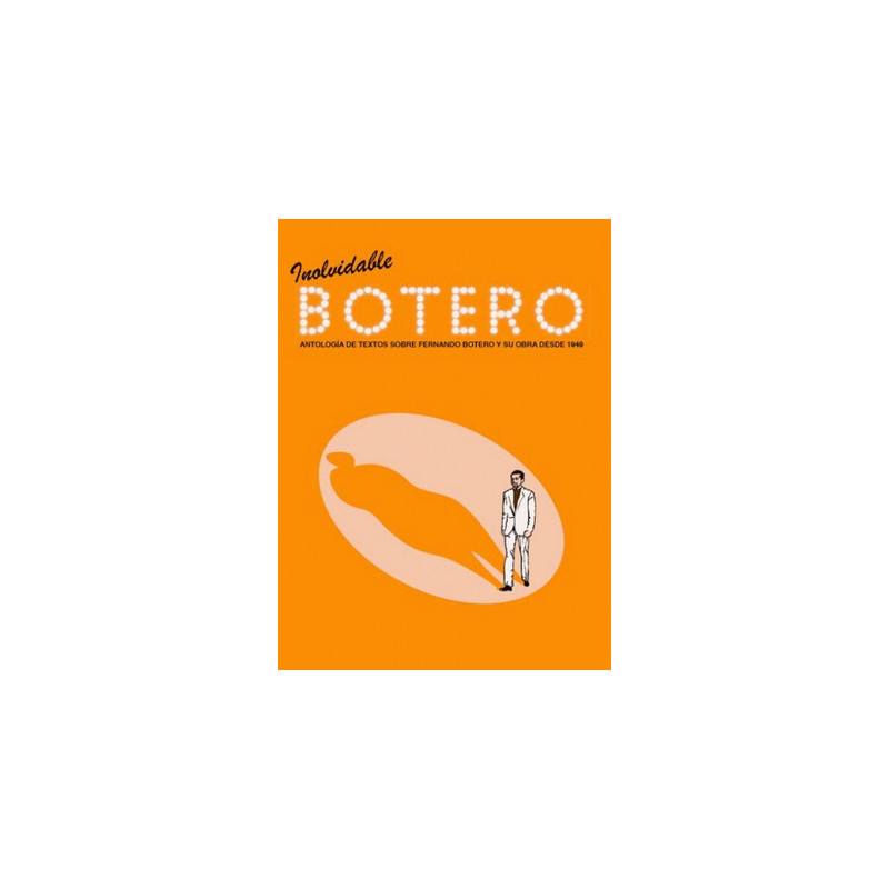 Libro. INOLVIDABLE BOTERO ANTOLOGIA DE TEXTOS SOBRE FERNANDO BOTERO Y SU OBRA DESDE 1949
