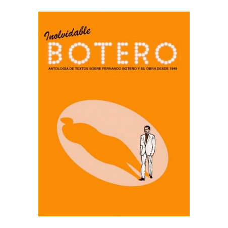 Libro. INOLVIDABLE BOTERO ANTOLOGIA DE TEXTOS SOBRE FERNANDO BOTERO Y SU OBRA DESDE 1949